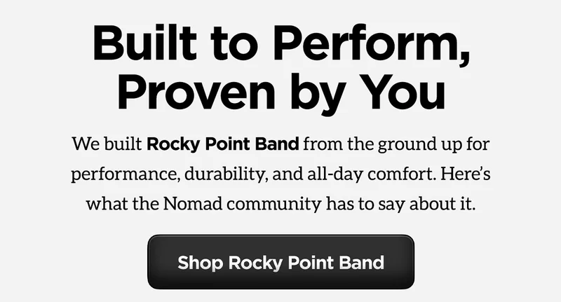 Built to perform, proven by you. We build Rocky Point Band from the ground up for performance, durability, and all-day comfort. Here's what the Nomad community has to stay about it. Shop Rocky Point Band.