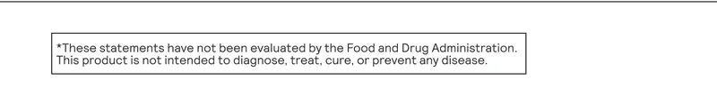 *These statements have not been evaluated by the Food and Drug Administration. This product is not intended to diagnose, treat, cure, or prevent any disease.