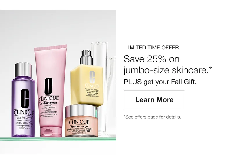 LIMITED TIME OFFER. Save 25% on jumbo-size skincare.* PLUS get your Fall Gift. Learn More | *See offers page for details.