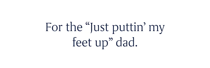 For the “Just puttin’ my feet up” dad.