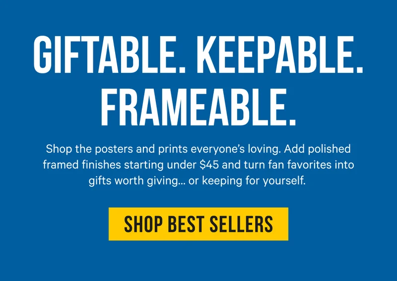 Giftable. Keepable. Frameable: Shop the posters and prints everyone’s loving. Add polished framed finishes starting under $45 and turn fan favorites into gifts worth giving… or keeping for yourself.