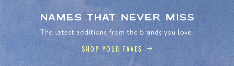 Names that never miss. Shop your faves.