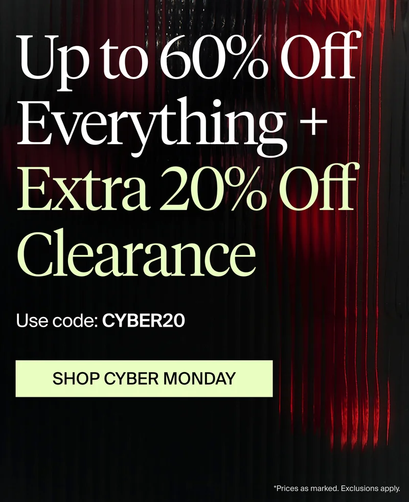 Up to 60% off everything + Extra 20% off clearance. Use code: discount code. SHOP CYBER MONDAY.