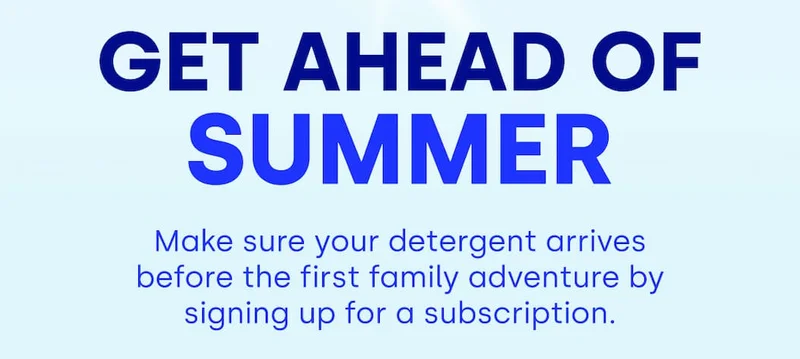 Get Ahead of Summer Make sure your detergent arrives before the first family adventure by signing up for a subscription.
