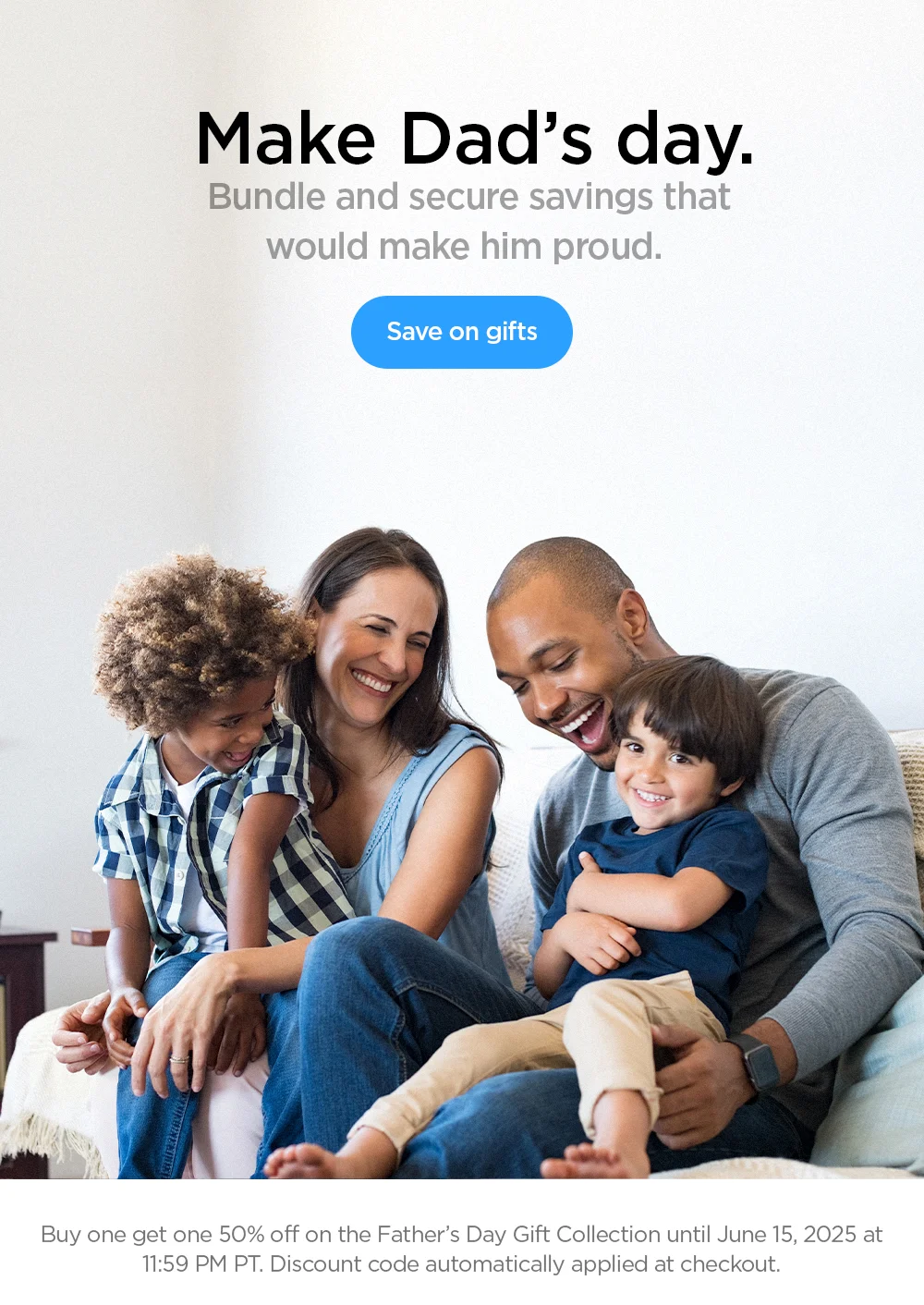 Make Dad’s day. Bundle and secure savings that would make him proud. Shop and save on gifts now.