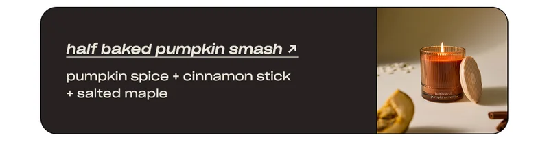 half baked pumpkin smash: pumpkin spice + cinnamon stick + salted maple