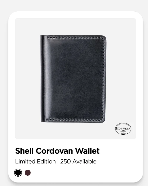 Welcome Back Shell Cordovan Wallet. Handcrafted in Chicago in small batches with Horween's iconic Shell Cordovan leather, Shell Cordovan Wallet is a tribute to American craftsmanship. With its deep color and rich, glossy finish, it brings a touch of luxury to your everyday carry. We only made 250 of each colorway, and once they're gone, they're gone for good. Don't miss your chance to snag one. Claim Yours Now.
