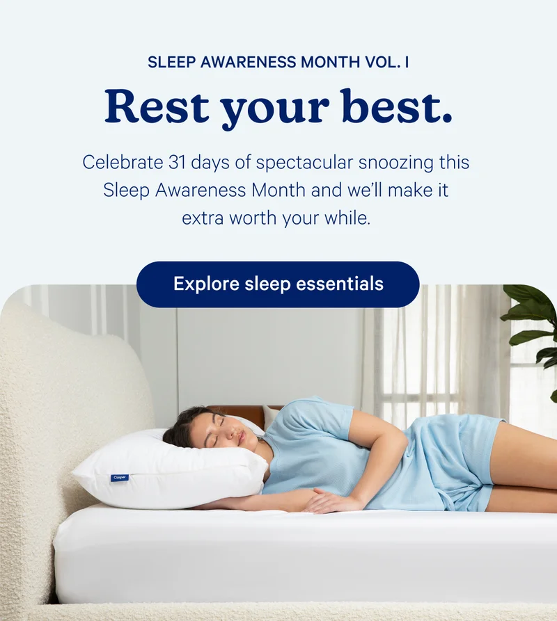 Sleep Awareness Month Vol. 1; Rest your best. Celebrate 31 days of spectacular snoozing this Sleep Awareness Month and we'll make it extra worth your while.