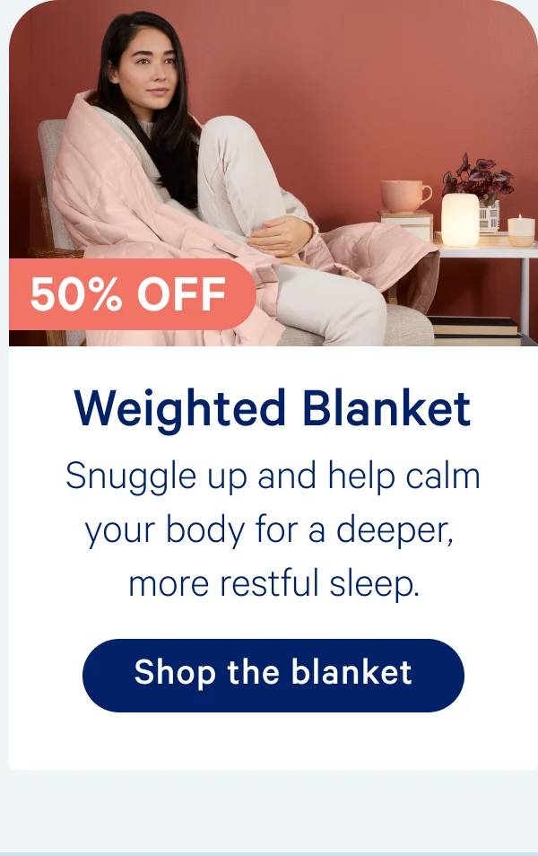 Weighted Blanket; Snuggle up and help calm your body for a deeper, more restful sleep.