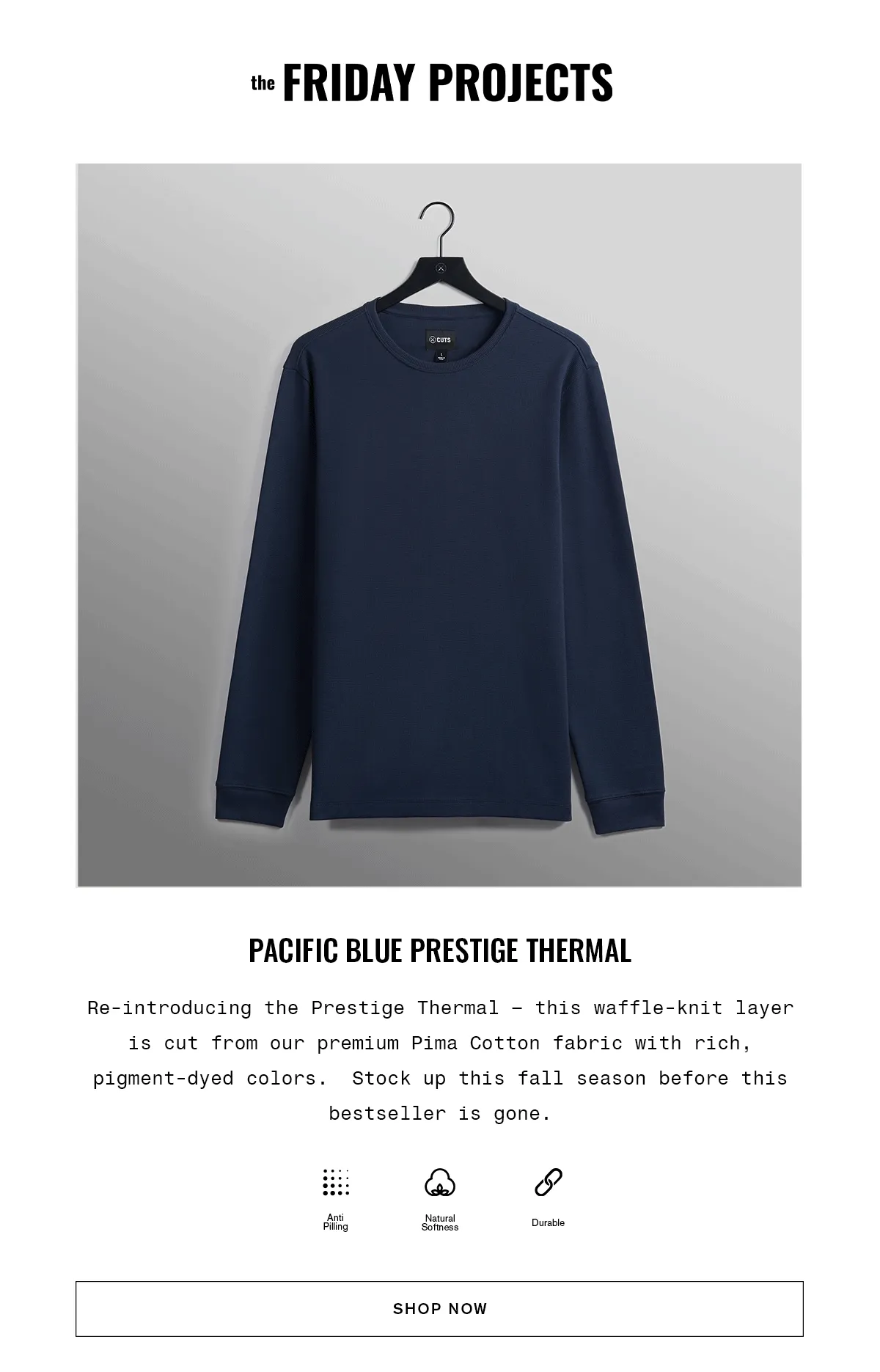 the FRIDAY PROJECTS | PACIFIC BLUE PRESTIGE THERMAL Re-introducing the Prestige Thermal - this waffle-knit layer is cut from our premium Pima Cotton fabric with rich, pigment-dyed colors. Stock up this fall season before this bestseller is gone. | SHOP NOW