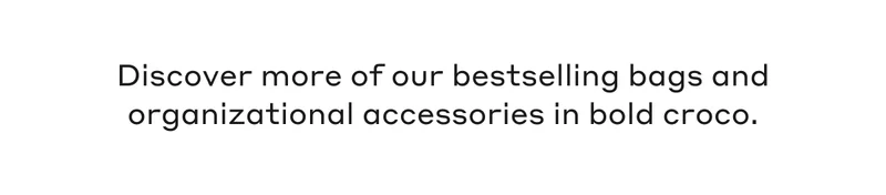 Discover more of our bestselling bags and organizational accessories in bold croco.