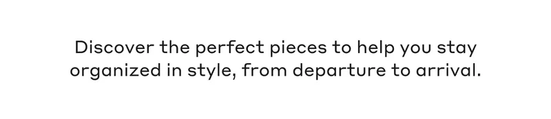 Discover the perfect pieces to help you stay organized in style, from departure to arrival.
