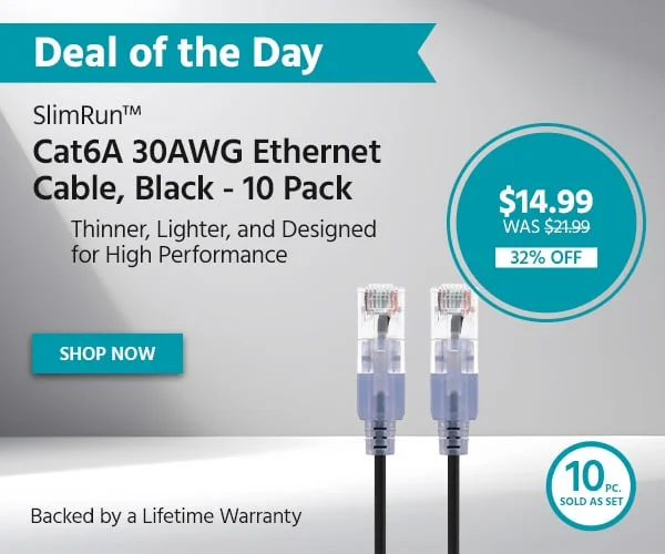 Deal Of The Day: SlimRun™ Cat6A 30AWG Ethernet Cable, Black - 10 Pack. Thinner, Lighter, And Designed For High Performance. Backed By A Lifetime Warranty. $14.99 Was $21.99. 32% Off. Shop Now.