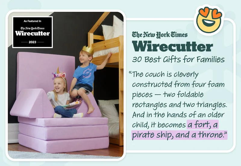 NYT Wirecutter’s 30 Best Gifts for Families  "The couch is cleverly constructed from four foam pieces—two foldable rectangles and two triangles. And in the hands of an older child, it becomes a fort, a pirate ship, and a throne."