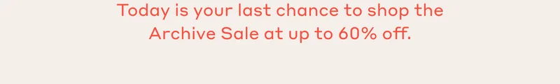 Today is your last chance to shop the Archive Sale at up to 60% off.