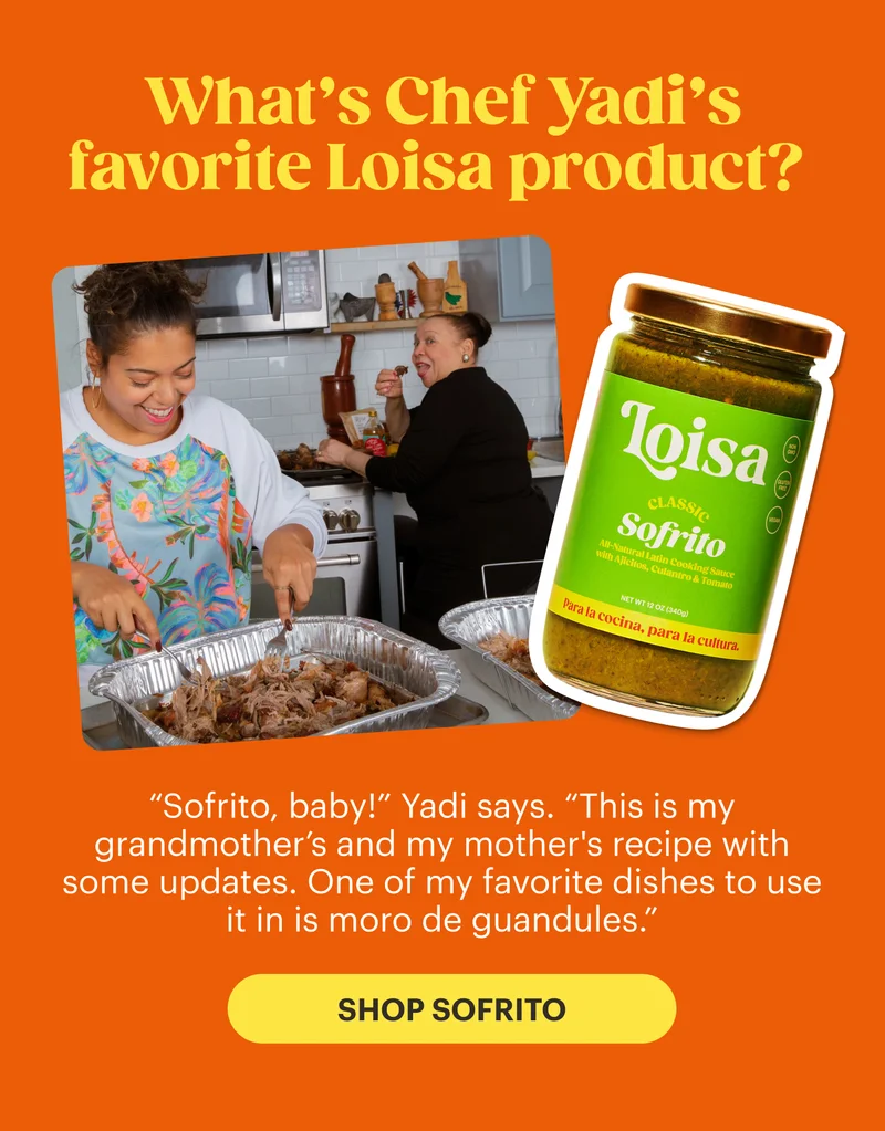 What’s Chef Yadi’s favorite Loisa product?  “Sofrito, baby!” Yadi says. “This is my grandmother’s and my mother's recipe with some updates. One of my favorite dishes to use it in is moro de guandules.” SHOP SOFRITO