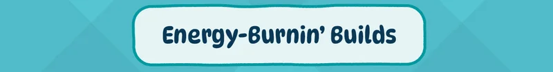 Energy Burnin’ Builds