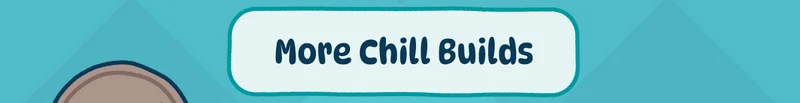 More Chill Builds