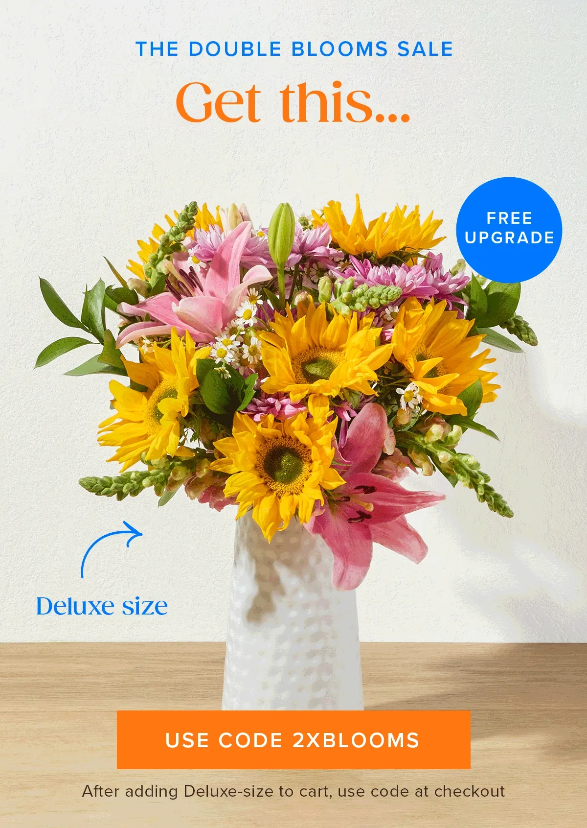 THE DOUBLE BLOOMS SALE! Free Upgrade: Get a deluxe...for the same prices as an original. Use code 2XBLOOMS. Must add the Deluxe-size to cart and enter code at checkout.