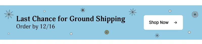 last chance for ground shipping order by 12/16 | shop now