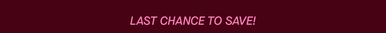 LAST CHANCE TO SAVE!