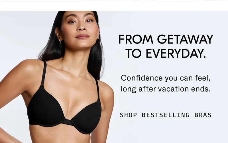 From Getaway to Everyday. Shop Bestselling Bras