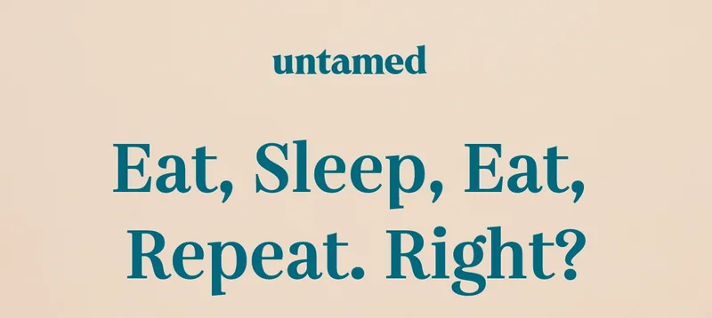 Eat, Sleep, Eat, Repeat. Right?