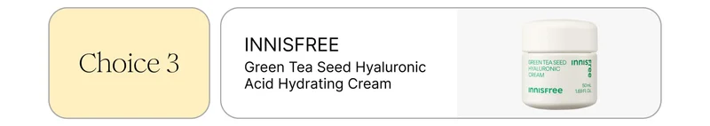 Choice 3: INNISFREE Green Tea Seed Hyaluronic Acid Hydrating Cream Choice 3: INNISFREE Green Tea Seed Hyaluronic Acid Hydrating Cream