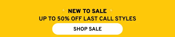 NEW TO SALE UP TO 50% OFF LAST CALL STYLES