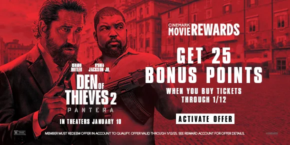 DEN OF THIEVES 2: PANTERA | GET 25 BONUS POINTS WHEN YOU BUY TICKETS THROUGH 1/12 | ACTIVATE OFFER >