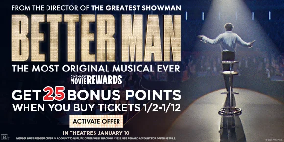 FROM THE DIRECTOR OF THE GREATEST SHOWMAN | BETTER MAN | THE MOST ORIGINAL MUSICAL EVER | GET 25 BONUS POINTS WHEN YOU BUY TICKETS 1/2-1/12 | ACTIVATE OFFER >