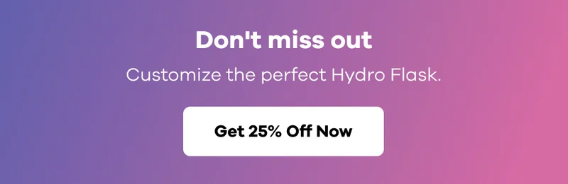 Don't miss out | Customize the perfect Hydro Flask  | Get 25% Off Now