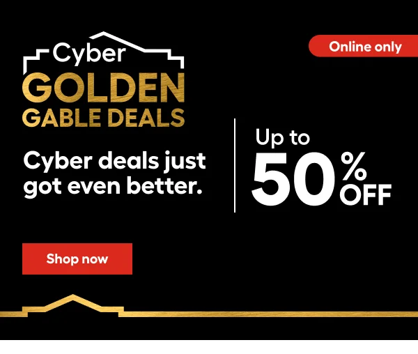 Cyber GOLDEN GABLE DEALS. Cyber deals just got even better. Upto 50% OFF. Online only.