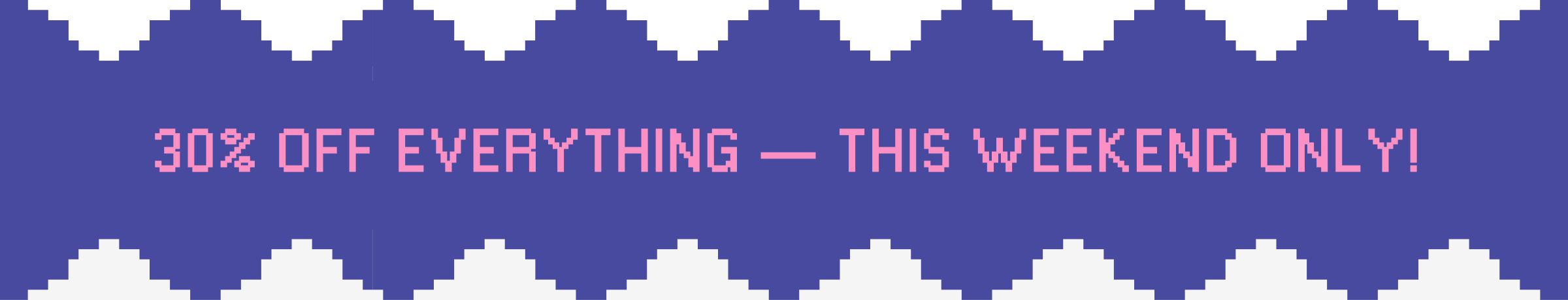 30% off everything-this weekend only!