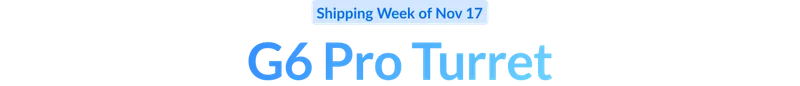 G6 Pro Turret | Shipping Week of Nov 17