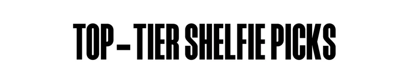 TOP-TIER SHELFIE PICKS - WHAT'S ON OUR FYP