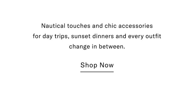 Nautical youches and chic accessories for day trips, sunset dinners and every outfit change in between.                                            Shop now