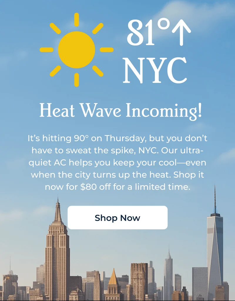 HEATWAVE INCOMING NYC - It’s hitting 90° on Thursday, but you don’t have to sweat the spike, NYC. Our ultra-quiet AC helps you keep your cool—even when the city turns up the heat. Shop it now for $80 off for a limited time.