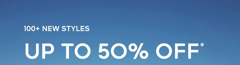 100+ NEW STYLES UP TO 50% OFF*