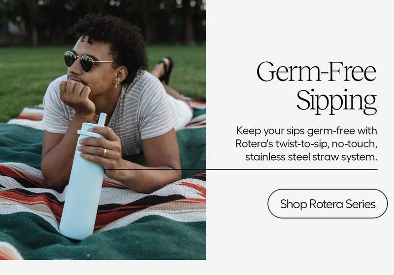Germ-Free Sipping. Keep your sips germ-free with Rotera's twist-to-sip, no-touch, stainless steel straw system. - Shop Rotera Series