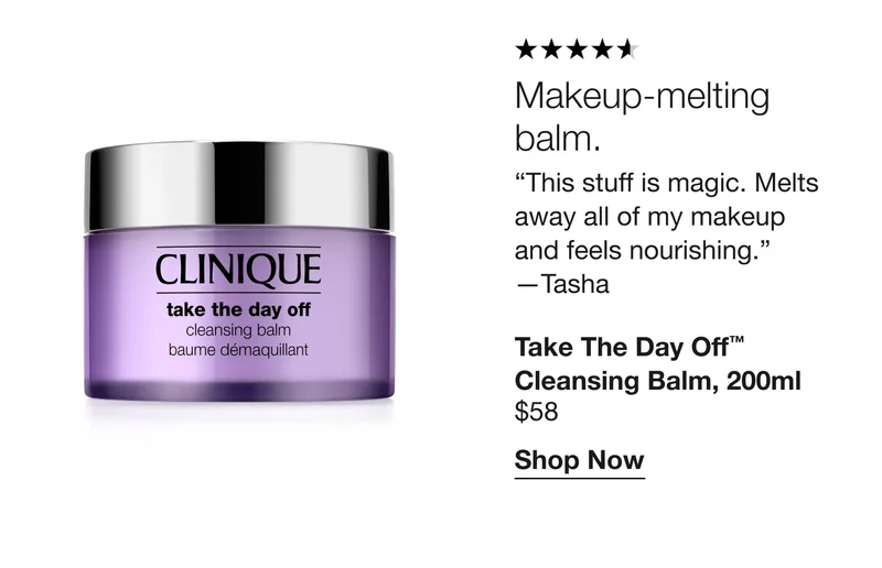 Makeup-melting balm. “This stuff is magic. Melts away all of my makeup and feels nourishing.” - Tasha | Take The Day Off™ Cleansing Balm, 200ml $58 | Shop Now