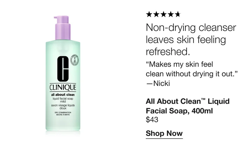 Non-drying cleanser leaves skin feeling refreshed. “Makes my skin feel clean without drying it out.” - Nicki | All About Clean™ Liquid Facial Soap, 400ml $43 | Shop Now