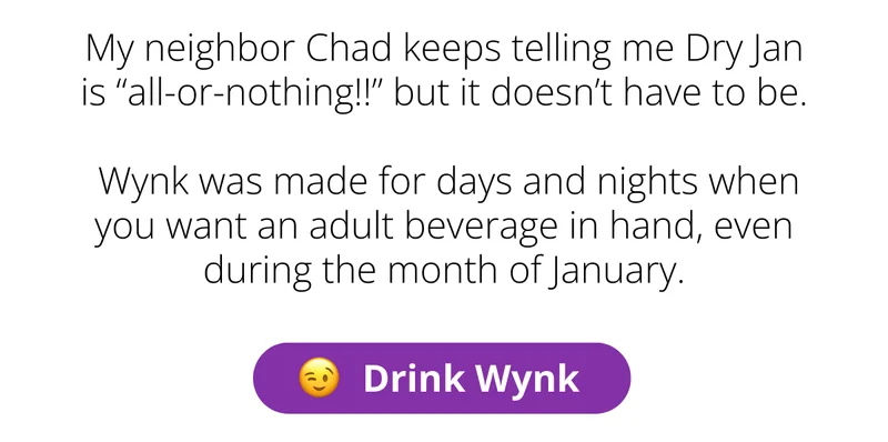 My neighbor Chad keeps telling me Dry Jan is "all-or-nothing" but it doesn't have to be. [Drink Wynk]