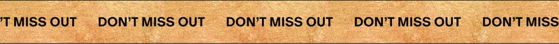 DON''T MISS OUT DON''T MISS OUT