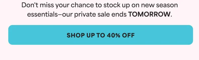 Don't miss your chance to stock up on new season essentials—our private sale ends TOMORROW. -- SHOP UP TO 40% OFF