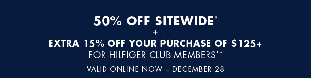 50% of sitewide* + Extra 15% off yourpurchaseof $125+ for Hilfiger Club members**                                                                                 Valid online now - December 28