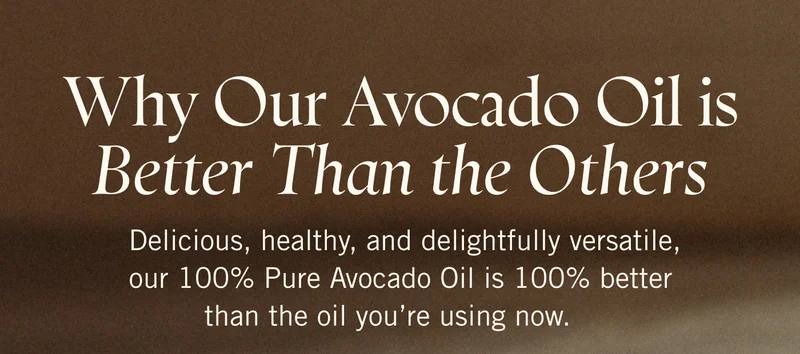 Why Our Avocado Oil is Better Than the Others Delicious, healthy, and delightfully versatile, our 100% Pure Avocado Oil is 100% better than the oil you’re using now.
