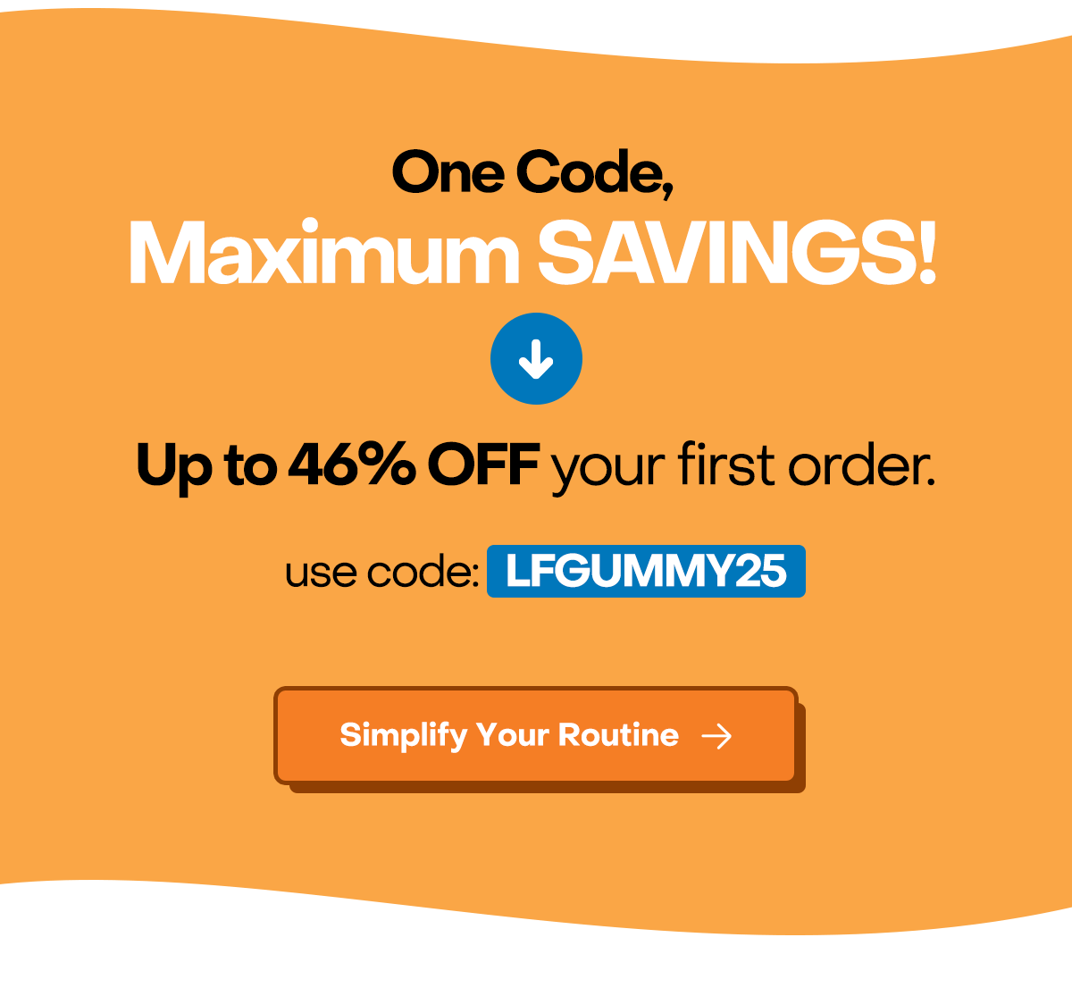 One code, maximum savings! up to 46% off your first order. Use code:LFGUMMY25 and simplify your Summer routine.