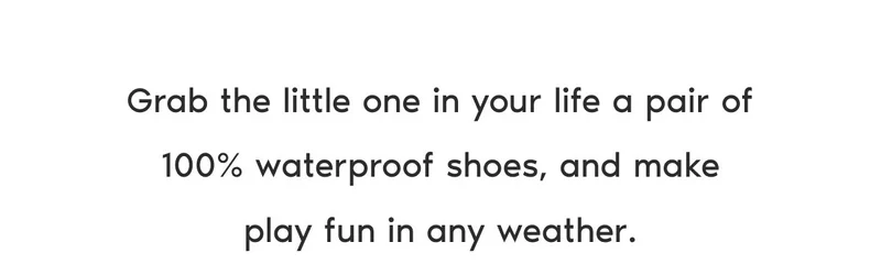 Grab the little one in your life a pair of 100% waterproof shoes, and make play fun in any weather.