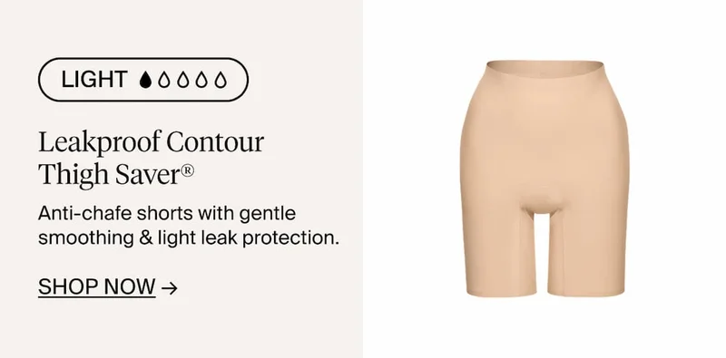 Light. Leakproof Contour Thigh Saver. Anti-chafe shorts with gentle smoothing & light leak protection. Shop Now